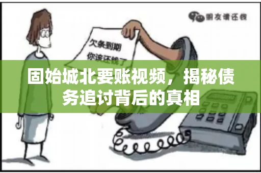 固始城北要账视频,揭秘债务追讨背后的真相 固始城北要账视频,揭秘债务追讨背后的真相