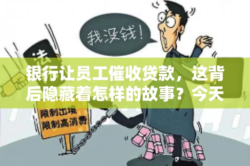 银行让员工催收贷款，这背后隐藏着怎样的故事？今天，我们就来聊聊这个话题。