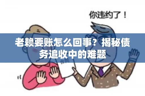 老赖要账怎么回事？揭秘债务追收中的难题