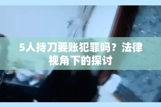 5人持刀要账犯罪吗？法律视角下的探讨