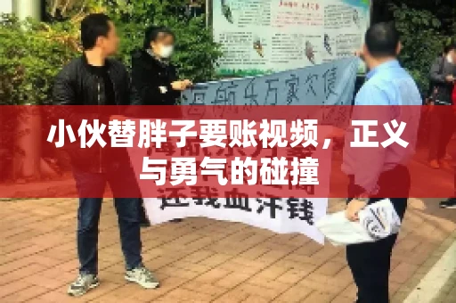 小伙替胖子要账视频，正义与勇气的碰撞