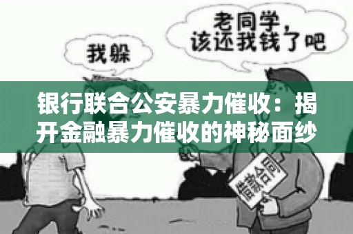 银行联合公安暴力催收:揭开金融暴力催收的神秘面纱 银行联合公安暴力催收:揭开金融暴力催收的神秘面纱