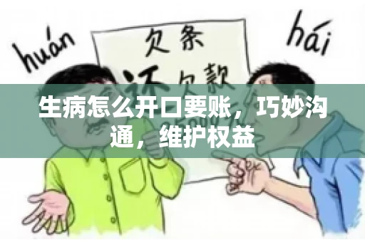 生病怎么开口要账，巧妙沟通，维护权益