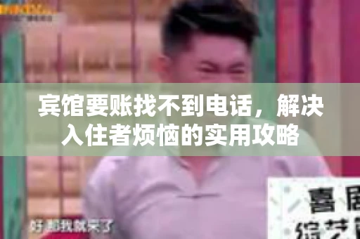 宾馆要账找不到电话，解决入住者烦恼的实用攻略