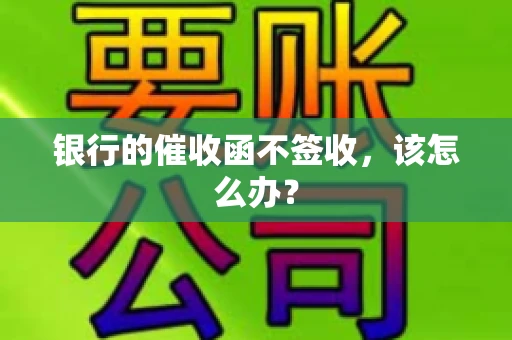银行的催收函不签收,该怎么办? 银行的催收函不签收,该怎么办?
