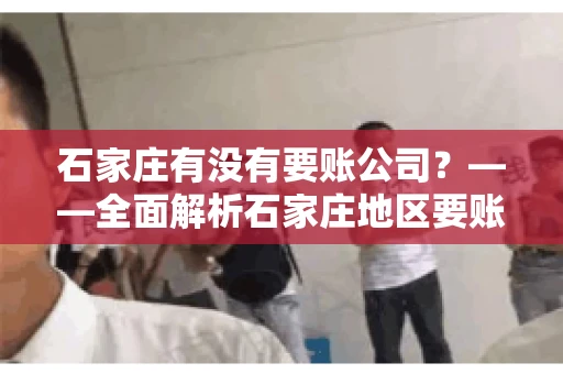 石家庄有没有要账公司？——全面解析石家庄地区要账服务