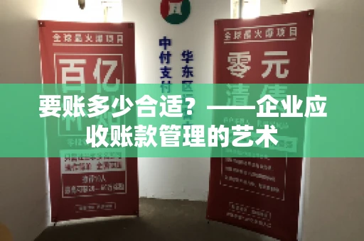 要账多少合适?——企业应收账款管理的艺术 要账多少合适?——企业应收账款管理的艺术