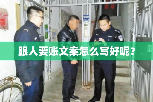 跟人要账文案怎么写好呢? 跟人要账文案怎么写好呢?