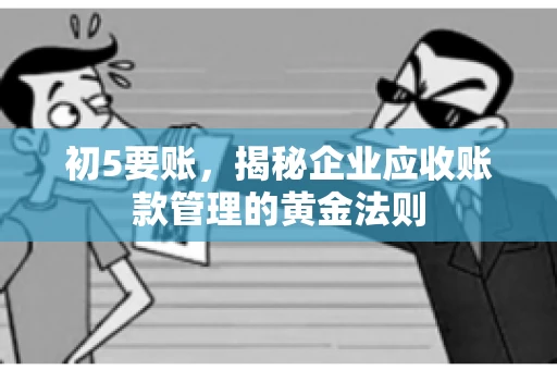 初5要账,揭秘企业应收账款管理的黄金法则 初5要账,揭秘企业应收账款管理的黄金法则