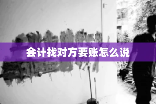 会计找对方要账怎么说