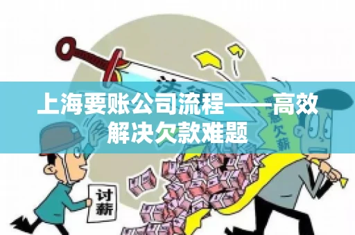 上海要账公司流程——高效解决欠款难题 上海要账公司流程——高效解决欠款难题