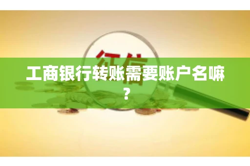 工商银行转账需要账户名嘛？