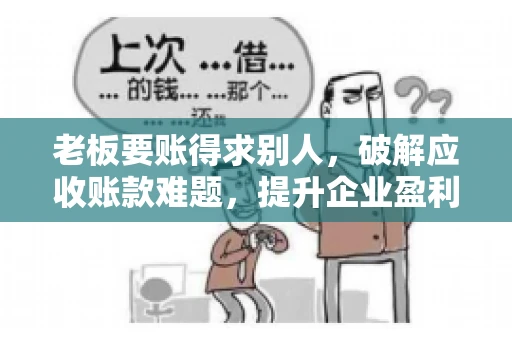 老板要账得求别人，破解应收账款难题，提升企业盈利能力