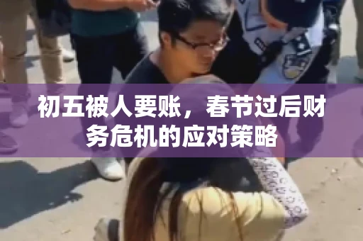 初五被人要账，春节过后财务危机的应对策略