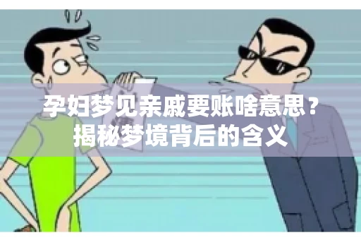孕妇梦见亲戚要账啥意思？揭秘梦境背后的含义
