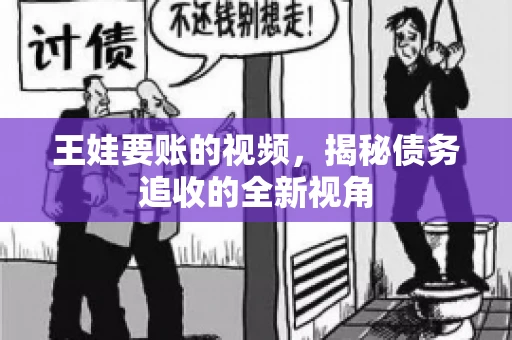 王娃要账的视频，揭秘债务追收的全新视角