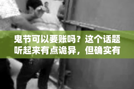 鬼节可以要账吗？这个话题听起来有点诡异，但确实有人会问这样的问题。在中国，鬼节，又称中元节，是传统的祭祀节日之一，通常在农历七月十五这一天。那么，在这个特殊的节日里，人们是否可以要账呢？下面，我们就来聊聊这个话题。