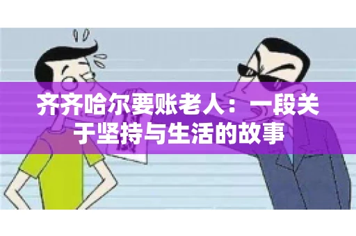 齐齐哈尔要账老人：一段关于坚持与生活的故事