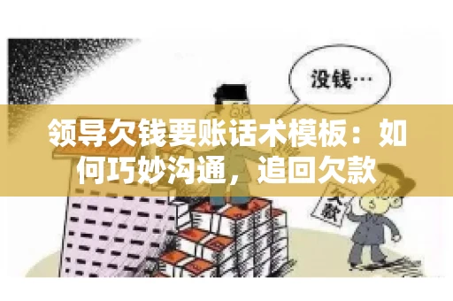 领导欠钱要账话术模板：如何巧妙沟通，追回欠款