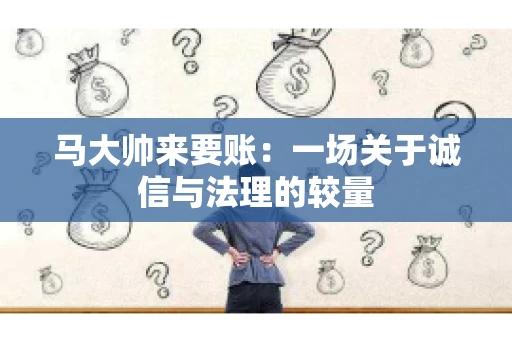 马大帅来要账：一场关于诚信与法理的较量