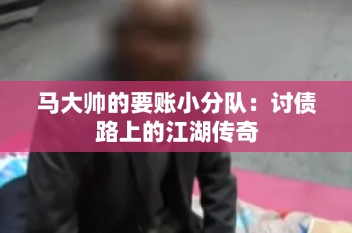 马大帅的要账小分队：讨债路上的江湖传奇