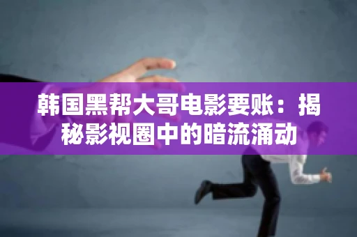 韩国黑帮大哥电影要账:揭秘影视圈中的暗流涌动 韩国黑帮大哥电影要账:揭秘影视圈中的暗流涌动
