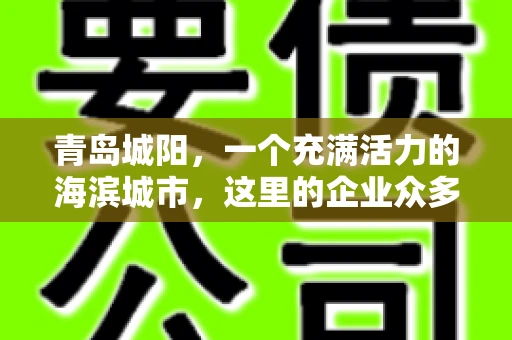青岛城阳，一个充满活力的海滨城市，这里的企业众多，商业活动频繁。然而，随之而来的问题也不少，其中最让人头疼的就是要账难。今天，我们就来聊聊青岛城阳的“要账”那些事儿。