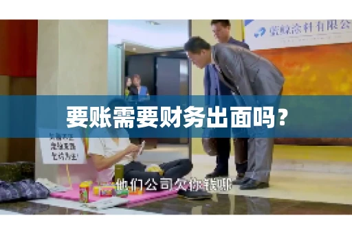 要账需要财务出面吗? 要账需要财务出面吗?
