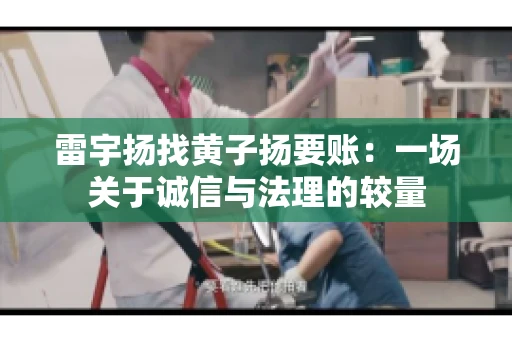 雷宇扬找黄子扬要账：一场关于诚信与法理的较量