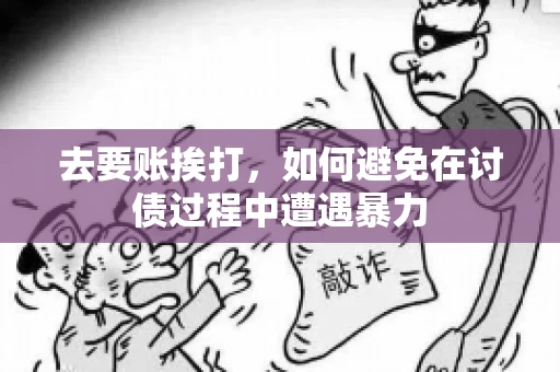 去要账挨打,如何避免在讨债过程中遭遇暴力 去要账挨打,如何避免在讨债过程中遭遇暴力
