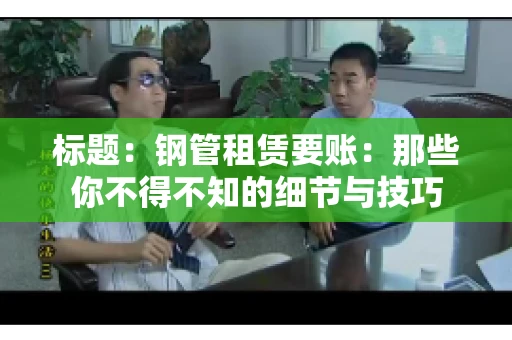 标题：钢管租赁要账：那些你不得不知的细节与技巧