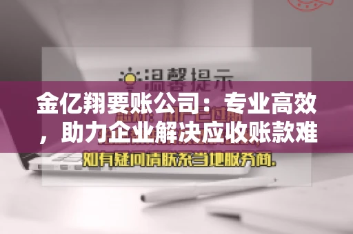 金亿翔要账公司：专业高效，助力企业解决应收账款难题