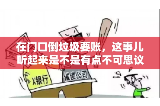 在门口倒垃圾要账，这事儿听起来是不是有点不可思议？但事实上，这确实是一些小区居民生活中可能遇到的问题。今天，我们就来聊聊这个话题，看看这背后到底隐藏着哪些问题，以及我们该如何应对。