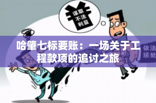 哈肇七标要账：一场关于工程款项的追讨之旅