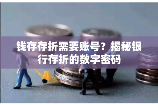 钱存存折需要账号？揭秘银行存折的数字密码