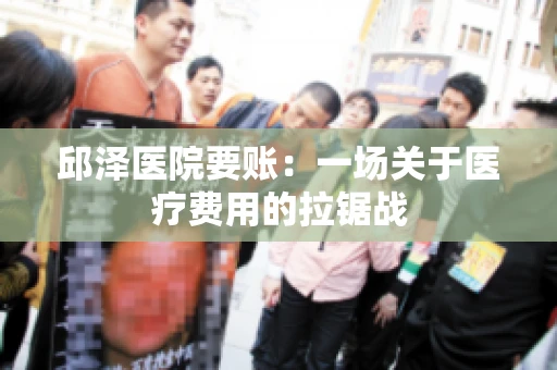 邱泽医院要账：一场关于医疗费用的拉锯战