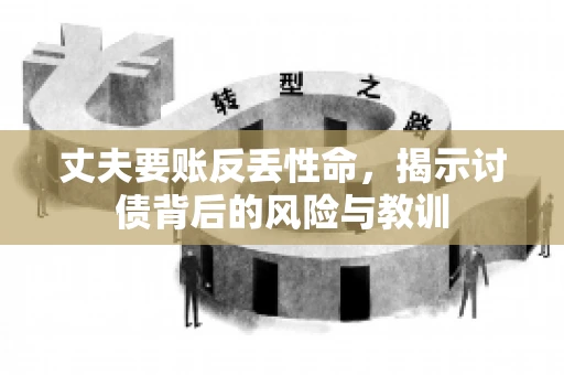 丈夫要账反丢性命,揭示讨债背后的风险与教训 丈夫要账反丢性命,揭示讨债背后的风险与教训