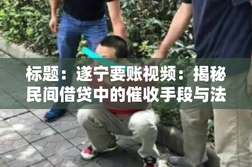 标题：遂宁要账视频：揭秘民间借贷中的催收手段与法律边界