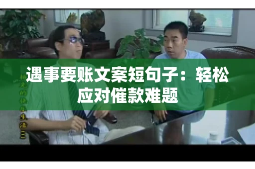 遇事要账文案短句子：轻松应对催款难题