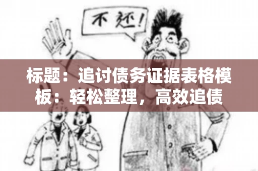 标题：追讨债务证据表格模板：轻松整理，高效追债