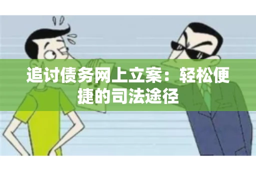 追讨债务网上立案：轻松便捷的司法途径