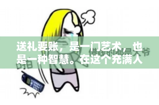 送礼要账，是一门艺术，也是一种智慧。在这个充满人情世故的社会里，送礼要账的文案，既要体现出诚意，又要兼顾到策略。今天，我就来和大家聊聊这个话题，希望能给大家带来一些启发。