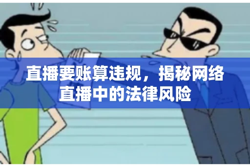 直播要账算违规，揭秘网络直播中的法律风险
