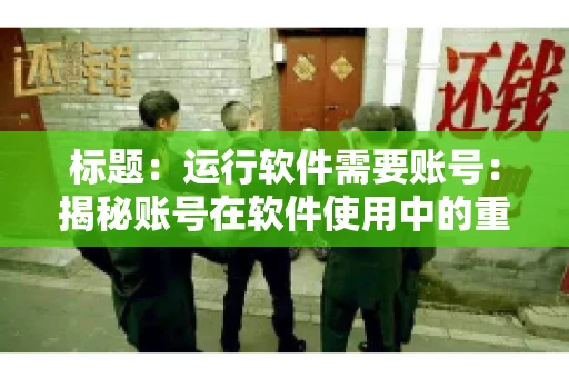 标题：运行软件需要账号：揭秘账号在软件使用中的重要性