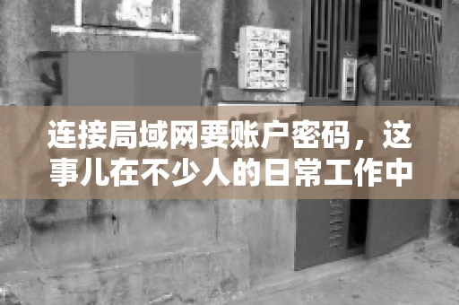 连接局域网要账户密码，这事儿在不少人的日常工作中都遇到过。今天，咱们就来聊聊这个话题，看看为什么连接局域网需要账户密码，以及如何正确处理这种情况。