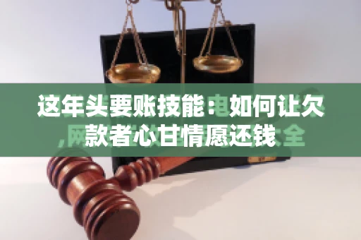 这年头要账技能：如何让欠款者心甘情愿还钱