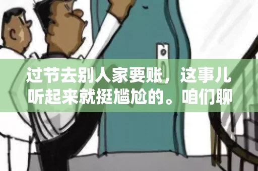 过节去别人家要账，这事儿听起来就挺尴尬的。咱们聊聊这个话题，看看在传统节日里，如何处理这种让人头疼的财务问题。