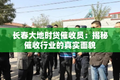 长春大地时贷催收员：揭秘催收行业的真实面貌