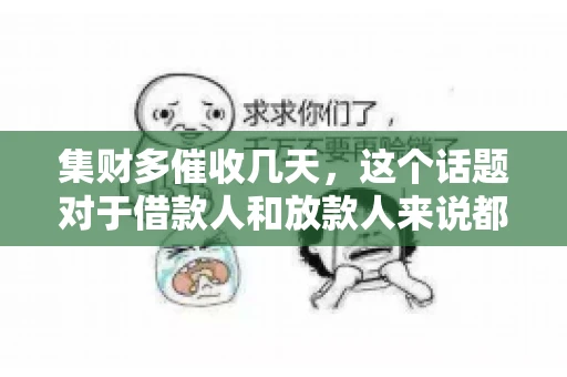 集财多催收几天，这个话题对于借款人和放款人来说都至关重要。今天，我们就来聊聊这个话题，看看集财多平台在催收方面的具体操作和借款人应该如何应对。