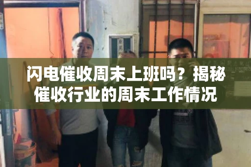 闪电催收周末上班吗？揭秘催收行业的周末工作情况